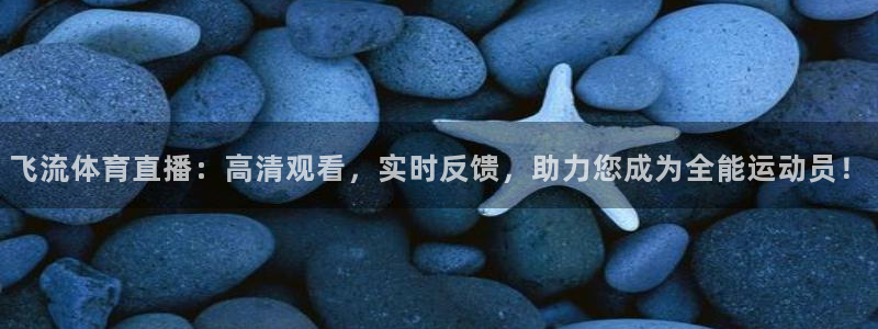 龙门直播足球：飞流体育直播：高清观看，实时反馈，助力您成为全能运动员！