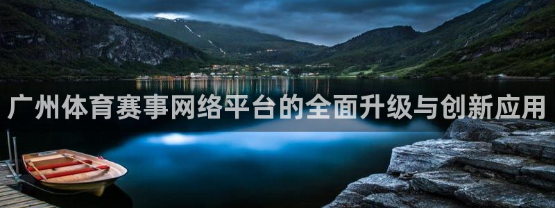 龙门直播官网下载：广州体育赛事网络平台的全面升级与创新应用
