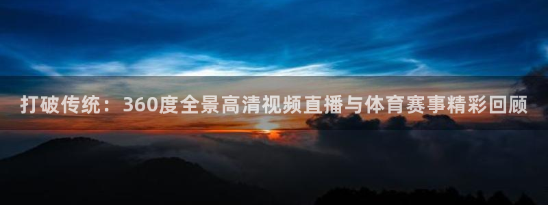 龙门体育直播在线观看：打破传统：360度全景高清视频直播与体育赛事精彩回顾