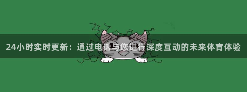 龙门直播下载：24小时实时更新：通过电话与您进行深度互动的未来体育体验