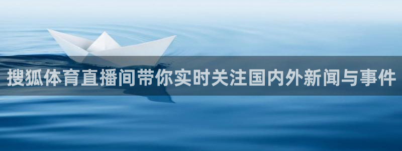 龙门直播免费体育直播：搜狐体育直播间带你实时关注国内外新闻与事件