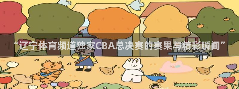 龙门直播nba下载：“辽宁体育频道独家CBA总决赛的赛果与精彩瞬间”