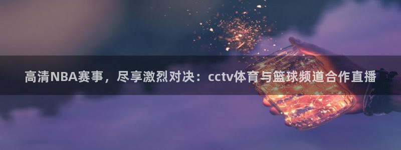 龙门直播nba免费直播下载：高清NBA赛事，尽享激烈对决：cctv体育与篮球频道合作直播