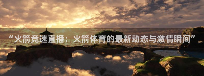 龙门镖局直播：“火箭竞速直播：火箭体育的最新动态与激情瞬间”